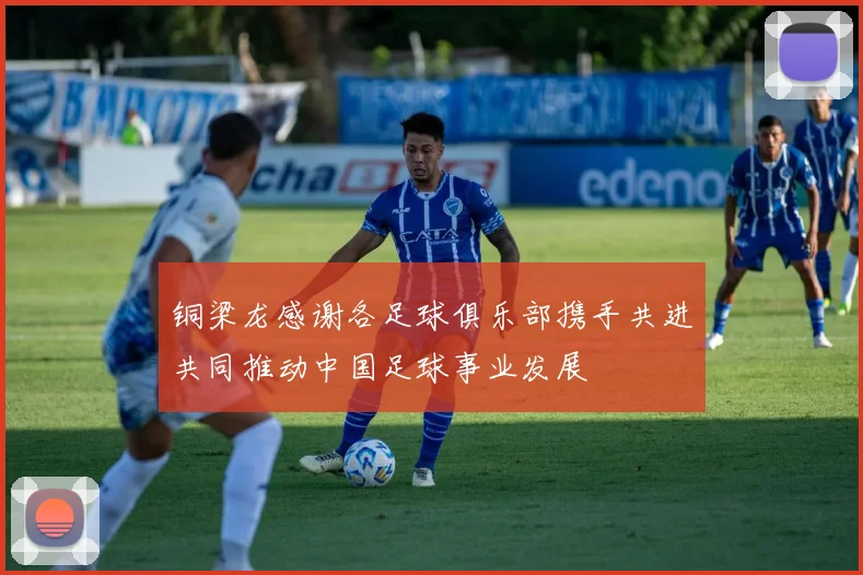 铜梁龙感谢各足球俱乐部携手共进共同推动中国足球事业发展