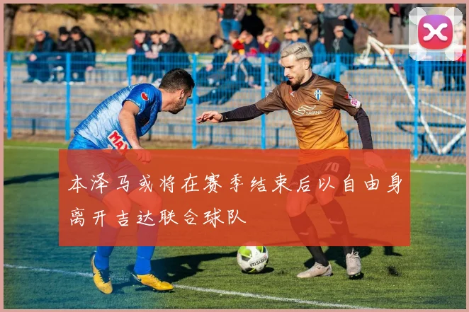 本泽马或将在赛季结束后以自由身离开吉达联合球队