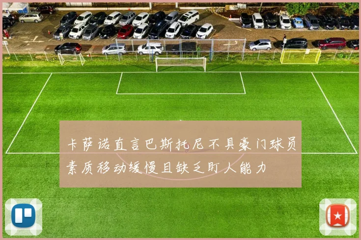 卡萨诺直言巴斯托尼不具豪门球员素质移动缓慢且缺乏盯人能力