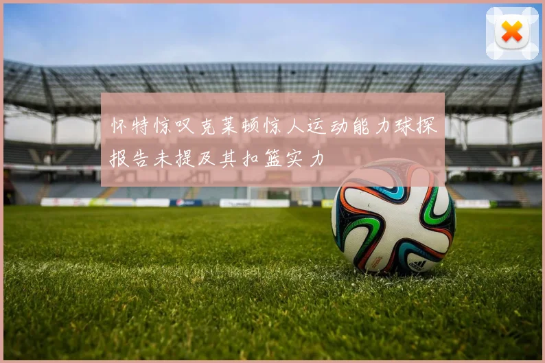 怀特惊叹克莱顿惊人运动能力球探报告未提及其扣篮实力