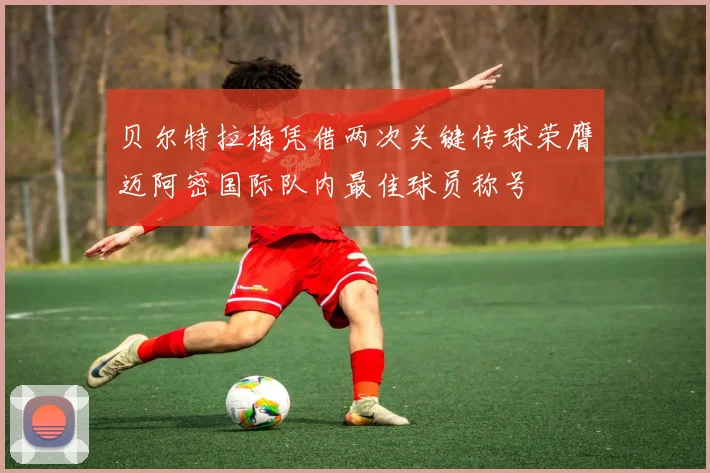 贝尔特拉梅凭借两次关键传球荣膺迈阿密国际队内最佳球员称号