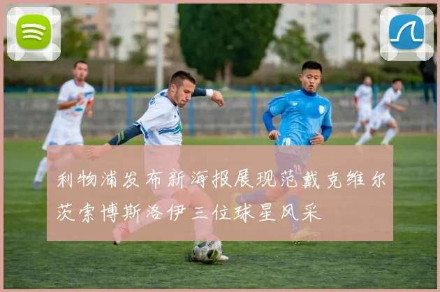 利物浦发布新海报展现范戴克维尔茨索博斯洛伊三位球星风采