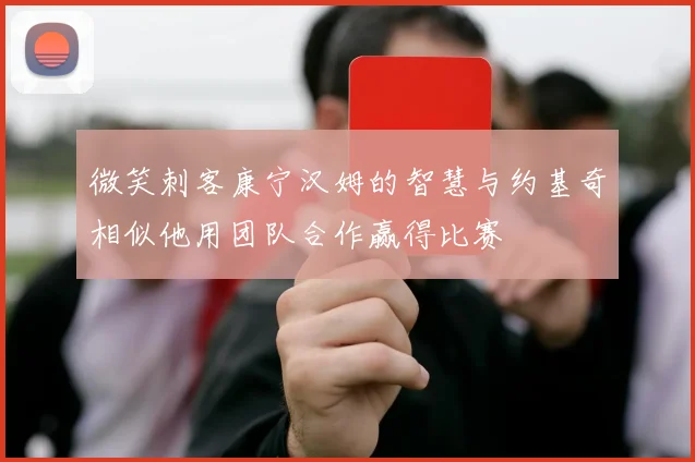 微笑刺客康宁汉姆的智慧与约基奇相似他用团队合作赢得比赛