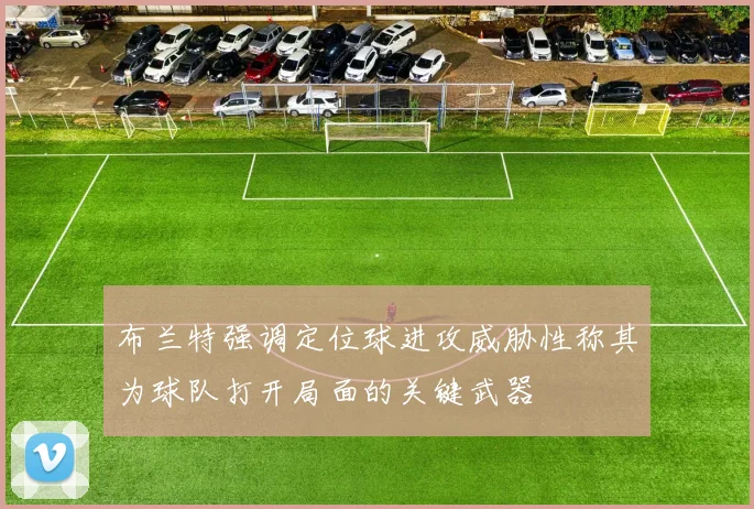 布兰特强调定位球进攻威胁性称其为球队打开局面的关键武器