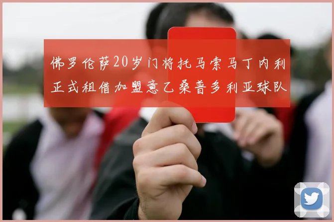 佛罗伦萨20岁门将托马索马丁内利正式租借加盟意乙桑普多利亚球队