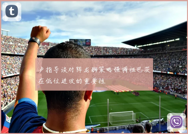 卢指导谈对阵龙狮策略强调祖巴茨在低位进攻的重要性