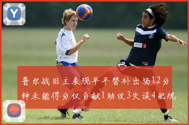 普尔战旧主表现平平替补出场12分钟未能得分仅贡献1助攻3失误4犯规