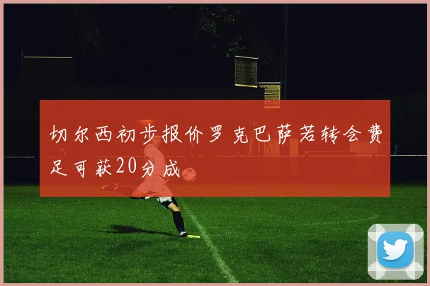 切尔西初步报价罗克巴萨若转会费足可获20分成