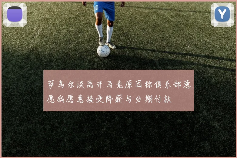 萨乌尔谈离开马竞原因称俱乐部意愿我愿意接受降薪与分期付款