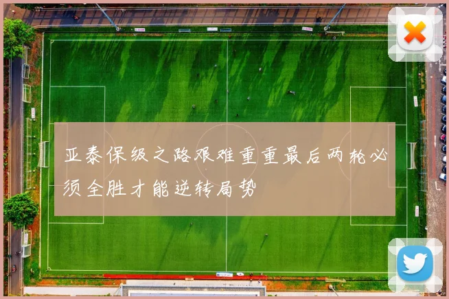 亚泰保级之路艰难重重最后两轮必须全胜才能逆转局势