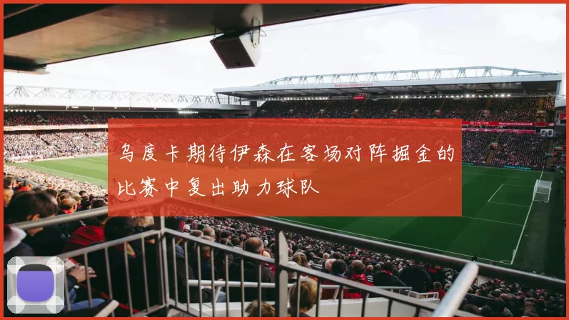 乌度卡期待伊森在客场对阵掘金的比赛中复出助力球队