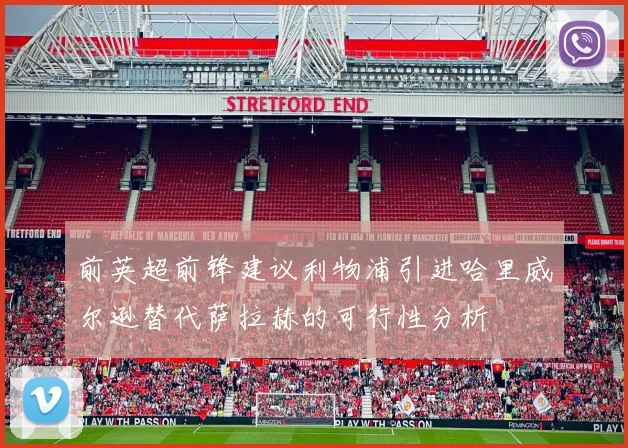 前英超前锋建议利物浦引进哈里威尔逊替代萨拉赫的可行性分析