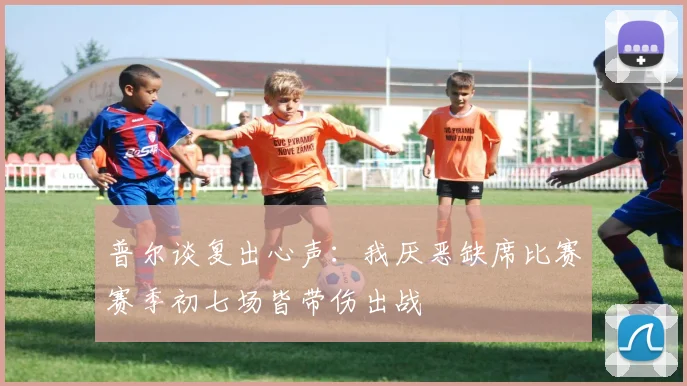 普尔谈复出心声：我厌恶缺席比赛赛季初七场皆带伤出战