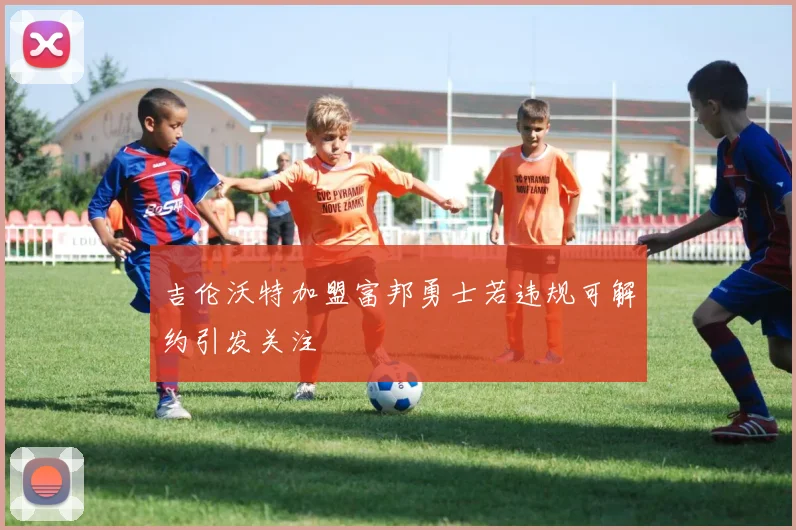 吉伦沃特加盟富邦勇士若违规可解约引发关注