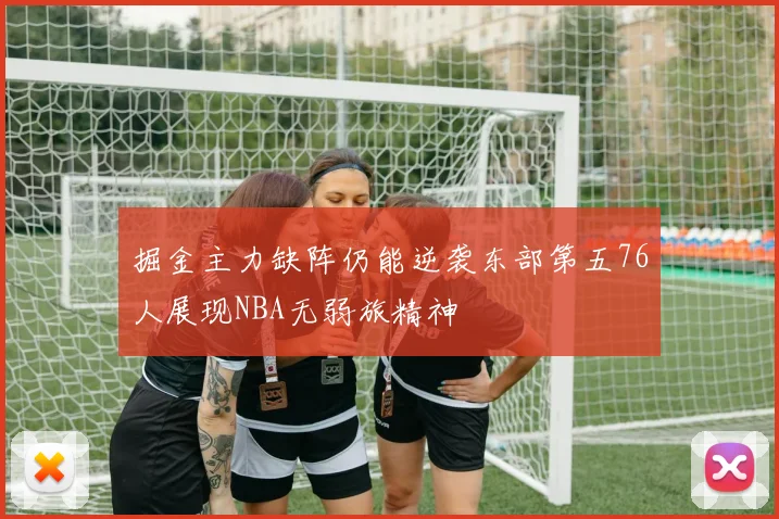 掘金主力缺阵仍能逆袭东部第五76人展现NBA无弱旅精神