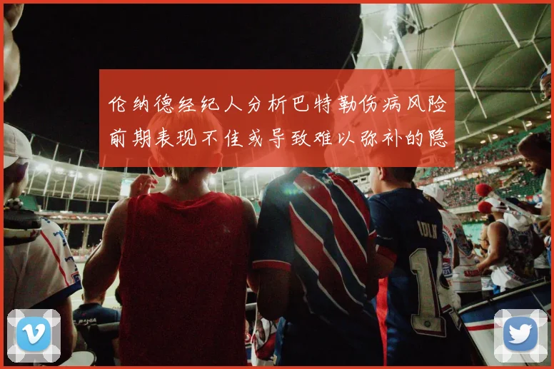 伦纳德经纪人分析巴特勒伤病风险前期表现不佳或导致难以弥补的隐患